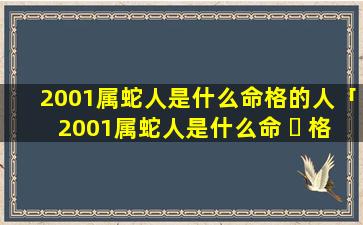 2001属蛇人是什么命格的人「2001属蛇人是什么命 ☘ 格的人呢」